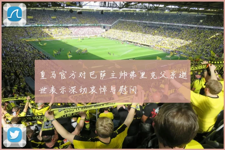 皇马官方对巴萨主帅弗里克父亲逝世表示深切哀悼与慰问