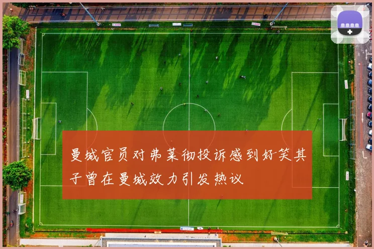 曼城官员对弗莱彻投诉感到好笑其子曾在曼城效力引发热议