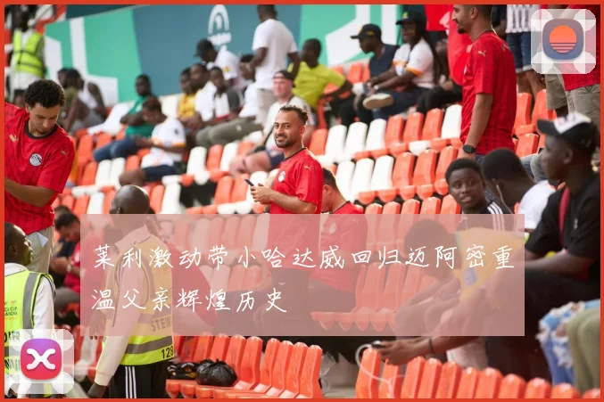 莱利激动带小哈达威回归迈阿密重温父亲辉煌历史