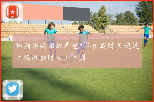 热刺伤病困扰严重ACL出战时间超过主场胜利时长七个月