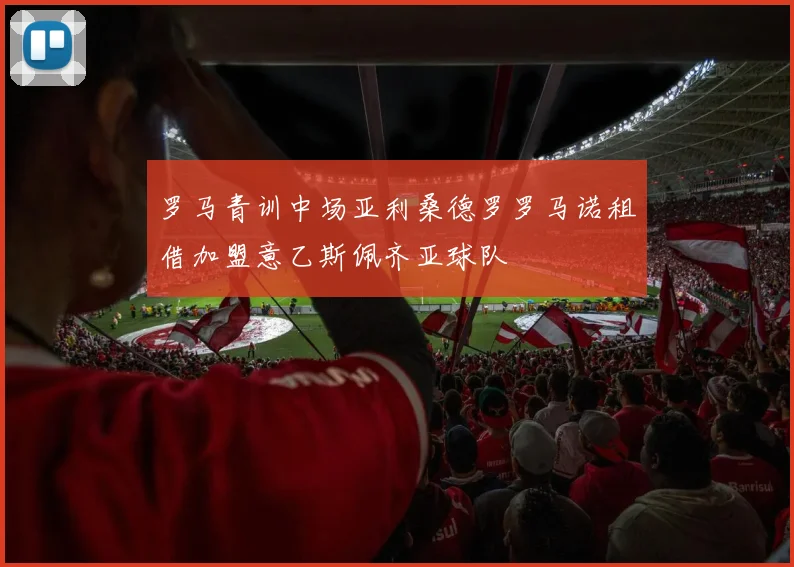罗马青训中场亚利桑德罗罗马诺租借加盟意乙斯佩齐亚球队