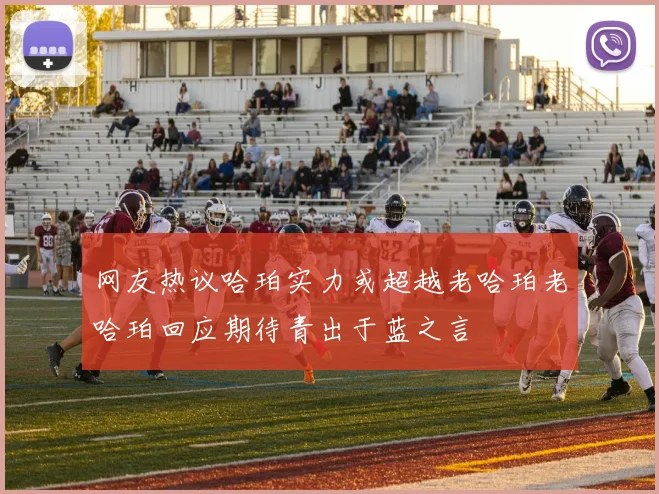 网友热议哈珀实力或超越老哈珀老哈珀回应期待青出于蓝之言