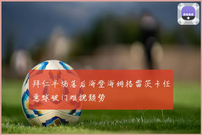 拜仁半场落后海登海姆格雷茨卡任意球破门难挽颓势