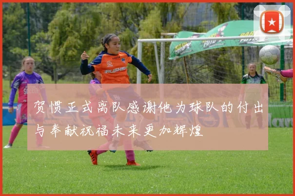 贺惯正式离队感谢他为球队的付出与奉献祝福未来更加辉煌