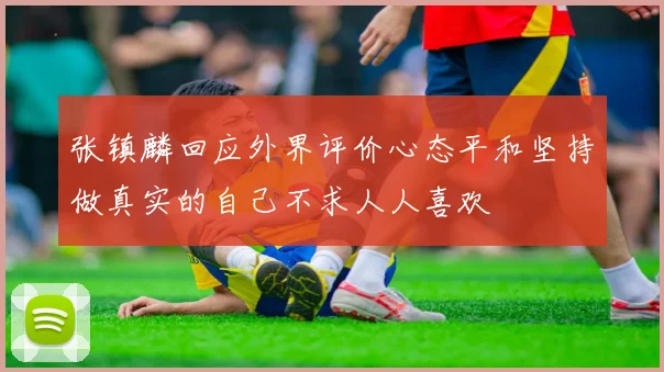 张镇麟回应外界评价心态平和坚持做真实的自己不求人人喜欢